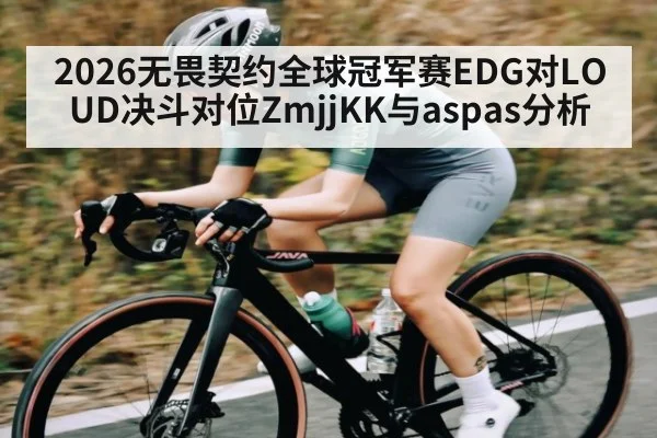 2026无畏契约全球冠军赛EDG对LOUD决斗对位ZmjjKK与aspas分析
