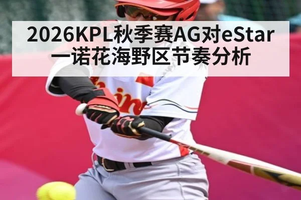 2026KPL秋季赛AG对eStar一诺花海野区节奏分析