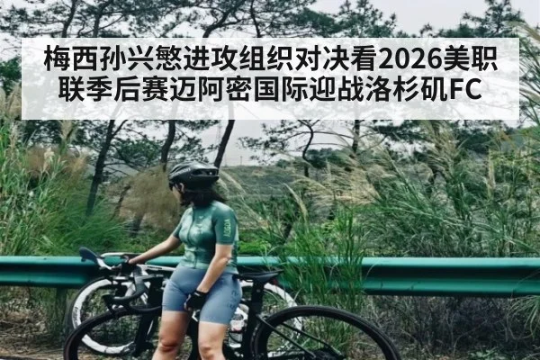 梅西孙兴慜进攻组织对决看2026美职联季后赛迈阿密国际迎战洛杉矶FC | c7c7